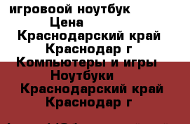 игровоой ноутбук samsung › Цена ­ 19 000 - Краснодарский край, Краснодар г. Компьютеры и игры » Ноутбуки   . Краснодарский край,Краснодар г.